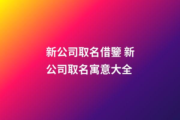 新公司取名借鑒 新公司取名寓意大全-第1張-公司起名-玄機派